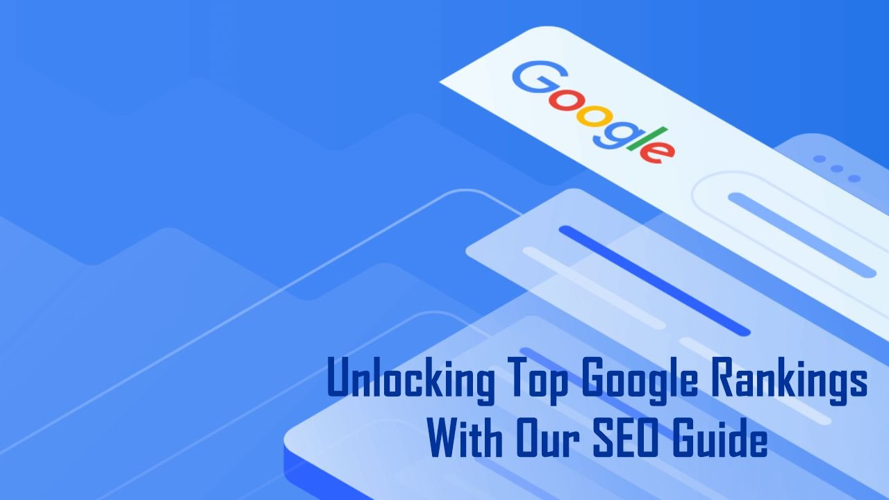 Unlocking Top Google Rankings With Our SEO Guide